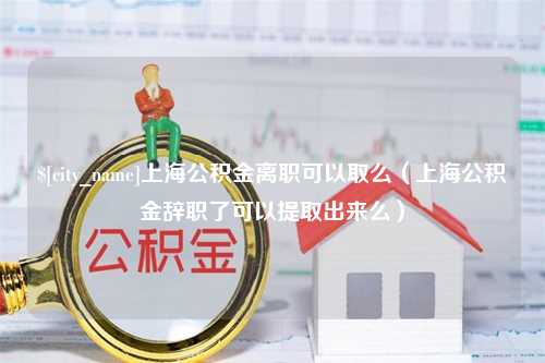 孝感上海公积金离职可以取么（上海公积金辞职了可以提取出来么）