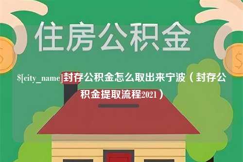 孝感封存公积金怎么取出来宁波（封存公积金提取流程2021）