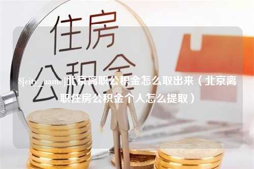 孝感北京离职公积金怎么取出来（北京离职住房公积金个人怎么提取）