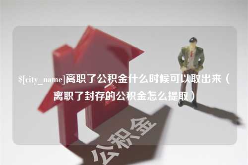 孝感离职了公积金什么时候可以取出来（离职了封存的公积金怎么提取）